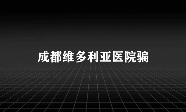 成都维多利亚医院骗