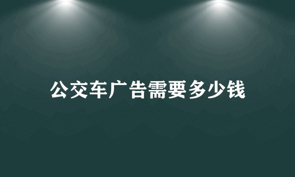 公交车广告需要多少钱