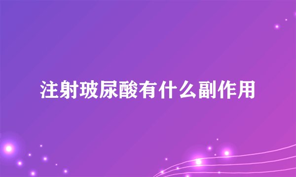 注射玻尿酸有什么副作用