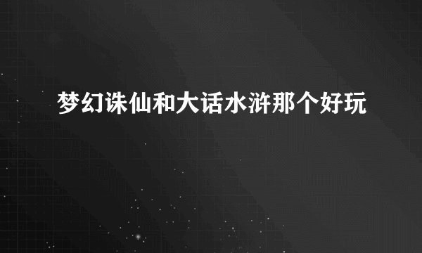梦幻诛仙和大话水浒那个好玩
