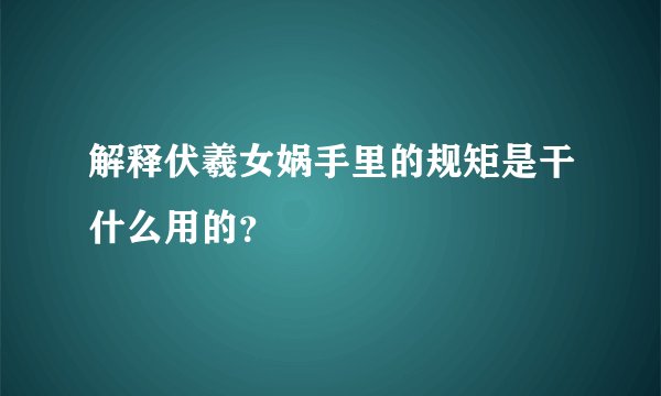 解释伏羲女娲手里的规矩是干什么用的？