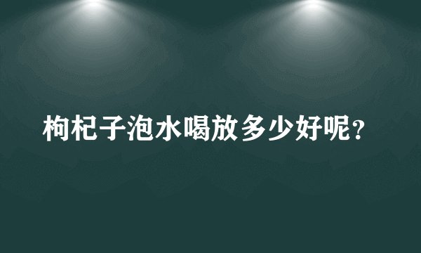 枸杞子泡水喝放多少好呢？
