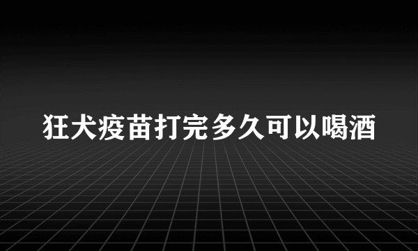 狂犬疫苗打完多久可以喝酒