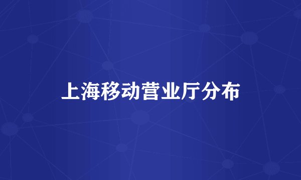 上海移动营业厅分布