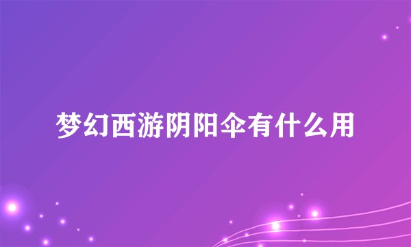 梦幻西游阴阳伞有什么用