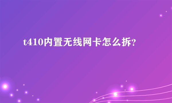 t410内置无线网卡怎么拆？