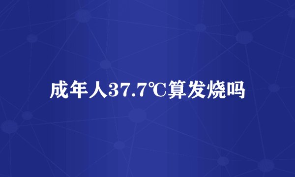 成年人37.7℃算发烧吗