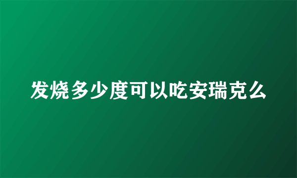 发烧多少度可以吃安瑞克么