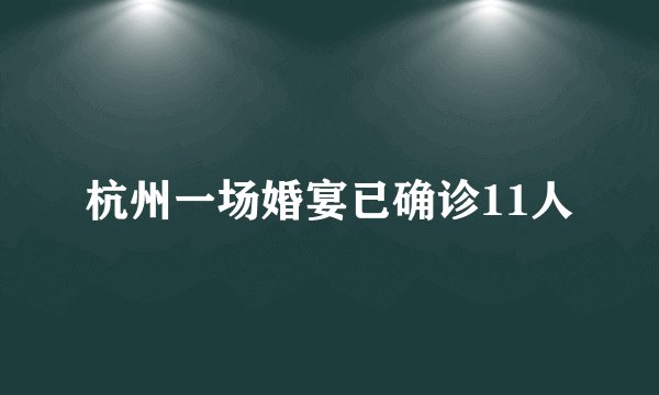 杭州一场婚宴已确诊11人