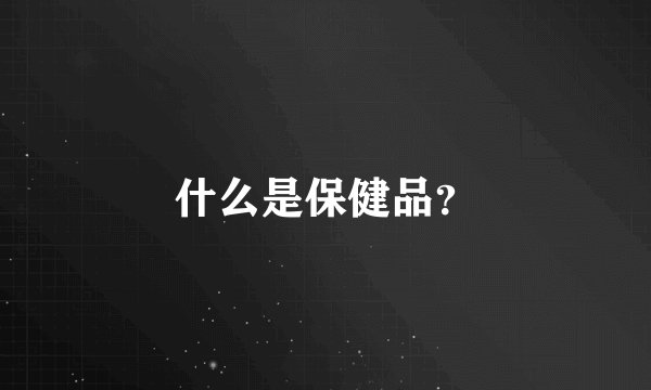 什么是保健品？