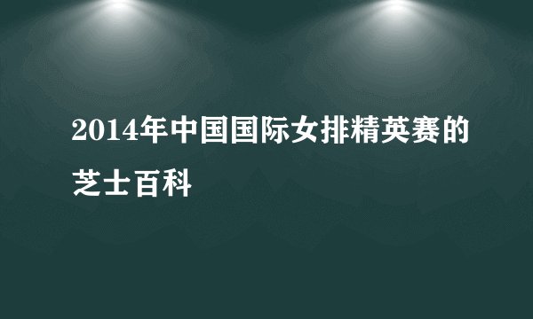 2014年中国国际女排精英赛的芝士百科