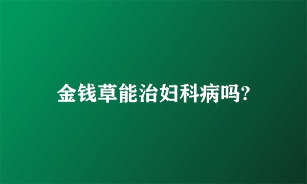 金钱草能治妇科病吗?