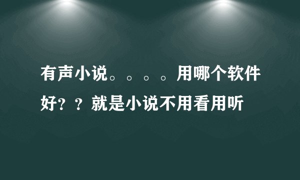 有声小说。。。。用哪个软件好？？就是小说不用看用听