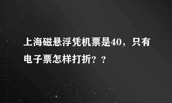 上海磁悬浮凭机票是40,只有电子票怎样打折??