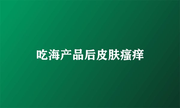 吃海产品后皮肤瘙痒