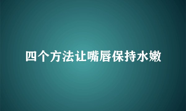 四个方法让嘴唇保持水嫩