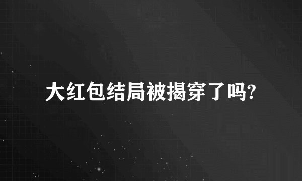大红包结局被揭穿了吗?
