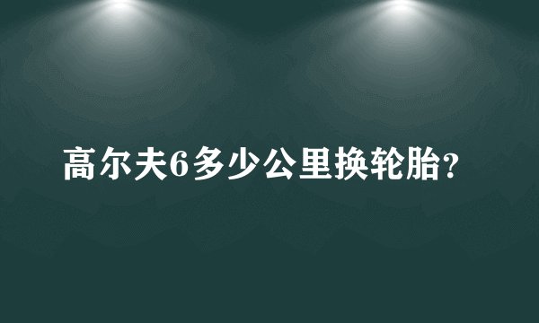 高尔夫6多少公里换轮胎？