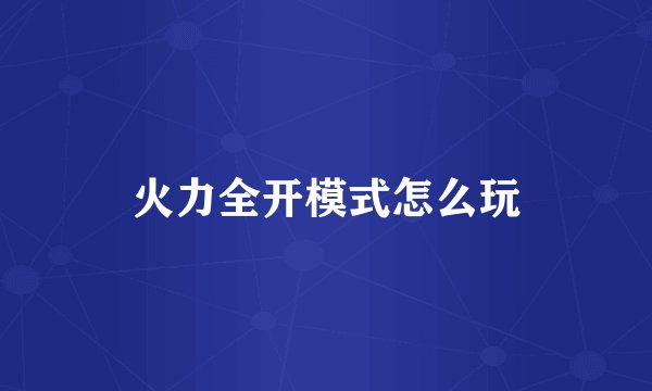 火力全开模式怎么玩