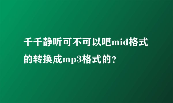 千千静听可不可以吧mid格式的转换成mp3格式的？