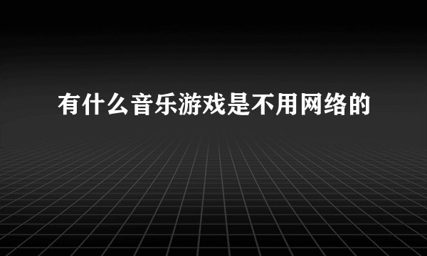 有什么音乐游戏是不用网络的
