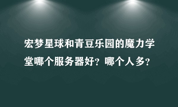 宏梦星球和青豆乐园的魔力学堂哪个服务器好？哪个人多？