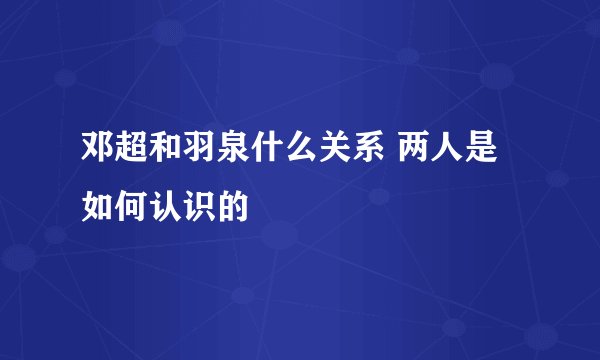 邓超和羽泉什么关系 两人是如何认识的