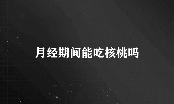月经期间能吃核桃吗