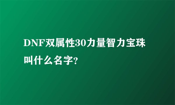 DNF双属性30力量智力宝珠叫什么名字？