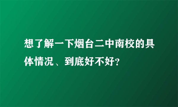 想了解一下烟台二中南校的具体情况、到底好不好？