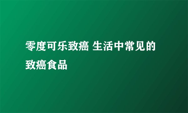零度可乐致癌 生活中常见的致癌食品