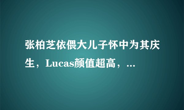 张柏芝依偎大儿子怀中为其庆生，Lucas颜值超高，竟比谢霆锋还帅