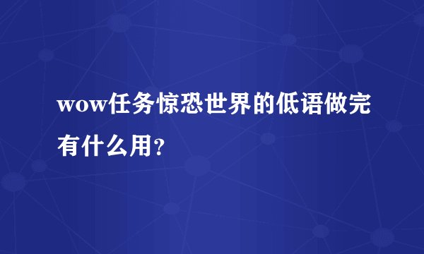 wow任务惊恐世界的低语做完有什么用?