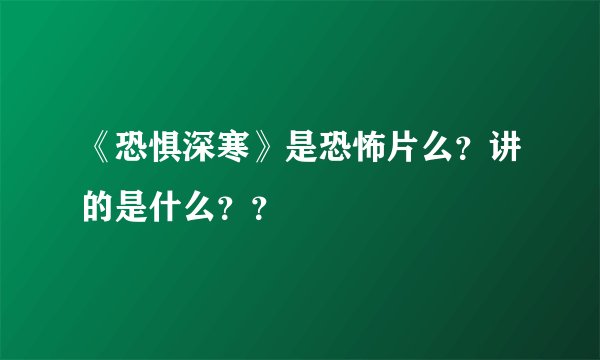 《恐惧深寒》是恐怖片么？讲的是什么？？