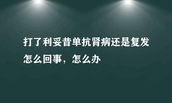 打了利妥昔单抗肾病还是复发怎么回事，怎么办