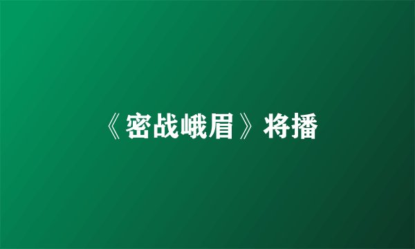 《密战峨眉》将播