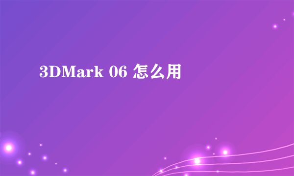 3DMark 06 怎么用
