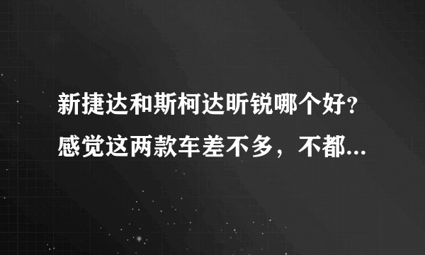 新捷达和斯柯达昕锐哪个好?感觉这两款车差不多,不都是大众的吗?