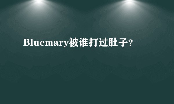 Bluemary被谁打过肚子？