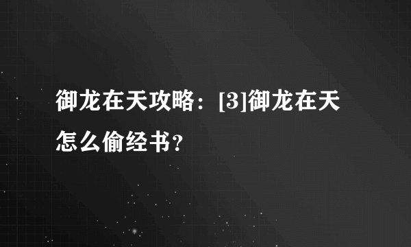 御龙在天攻略：[3]御龙在天怎么偷经书？