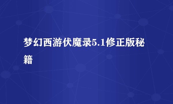 梦幻西游伏魔录5.1修正版秘籍