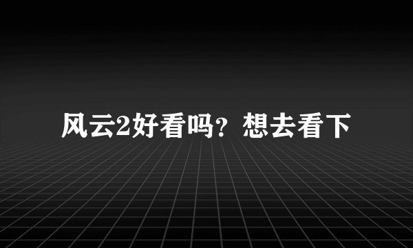 风云2好看吗？想去看下