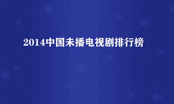 2014中国未播电视剧排行榜