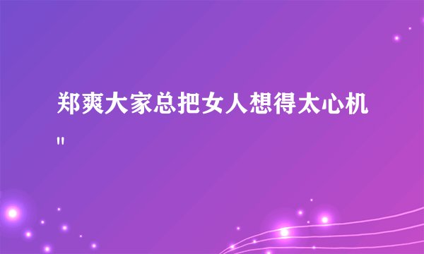 郑爽大家总把女人想得太心机