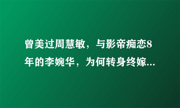 曾美过周慧敏，与影帝痴恋8年的李婉华，为何转身终嫁外籍富豪？