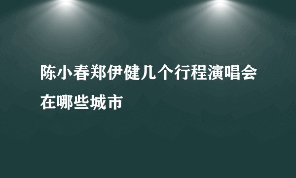 陈小春郑伊健几个行程演唱会在哪些城市