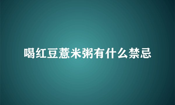 喝红豆薏米粥有什么禁忌