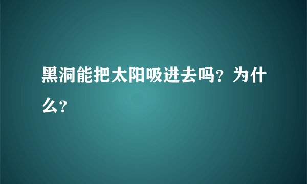 黑洞能把太阳吸进去吗？为什么？