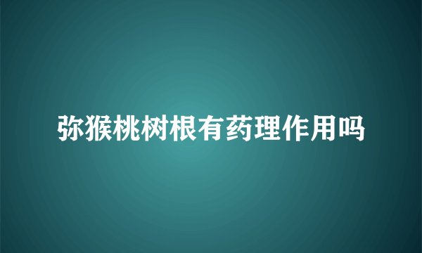 弥猴桃树根有药理作用吗
