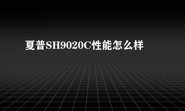 夏普SH9020C性能怎么样